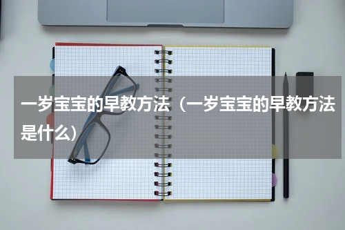 一岁宝宝的早教方法（一岁宝宝的早教方法是什么）