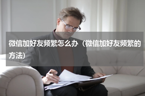 微信加好友频繁怎么办（微信加好友频繁的方法）