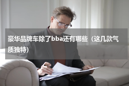 豪华品牌车除了bba还有哪些（这几款气质独特）