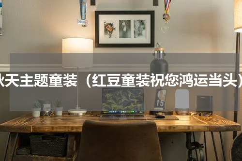 秋天主题童装（红豆童装祝您鸿运当头）