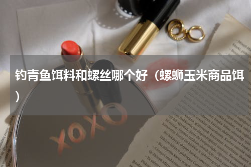 钓青鱼饵料和螺丝哪个好（螺蛳玉米商品饵）