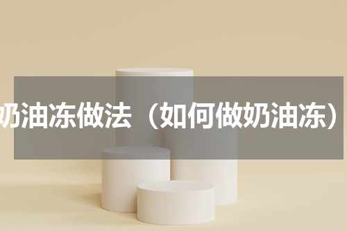 奶油冻做法（如何做奶油冻）