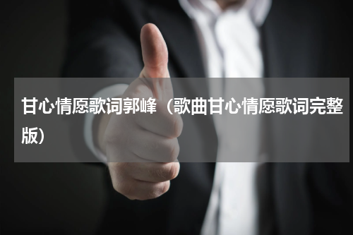 甘心情愿歌词郭峰（歌曲甘心情愿歌词完整版）