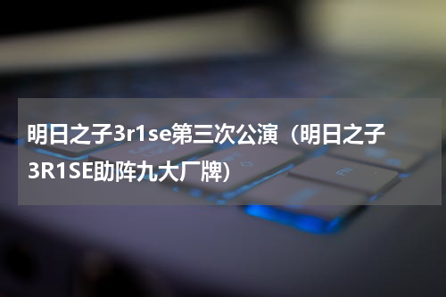 明日之子3r1se第三次公演（明日之子3R1SE助阵九大厂牌）