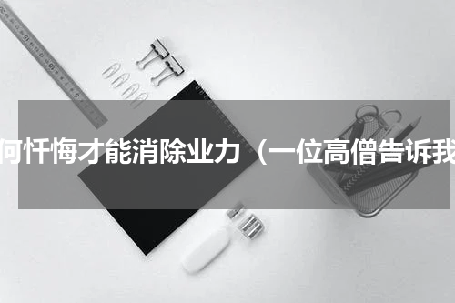 如何忏悔才能消除业力（一位高僧告诉我）