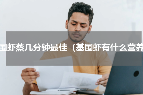 基围虾蒸几分钟最佳（基围虾有什么营养）
