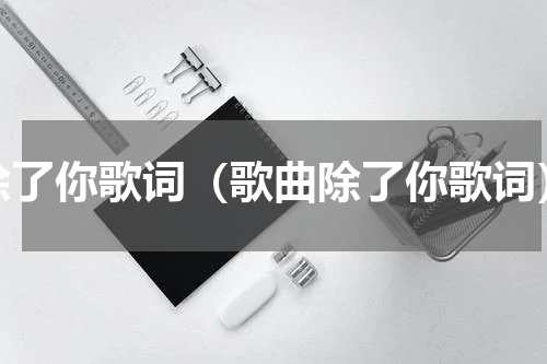 除了你歌词（歌曲除了你歌词）