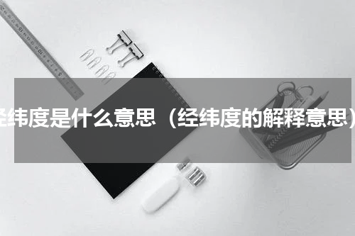 经纬度是什么意思（经纬度的解释意思）