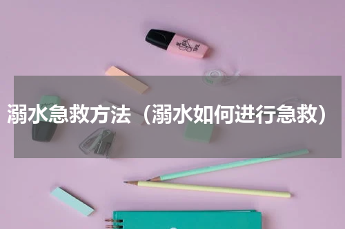 溺水急救方法（溺水如何进行急救）