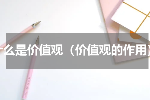 什么是价值观（价值观的作用）