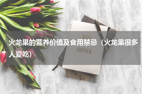 火龙果的营养价值及食用禁忌（火龙果很多人爱吃）