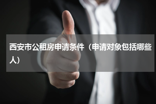 西安市公租房申请条件（申请对象包括哪些人）