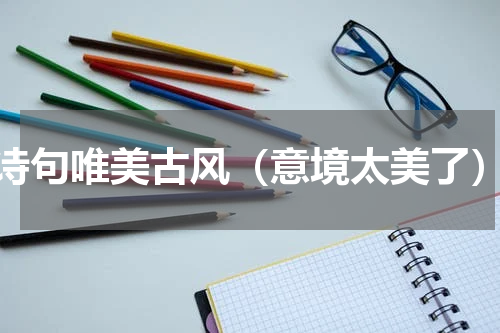 诗句唯美古风（意境太美了）