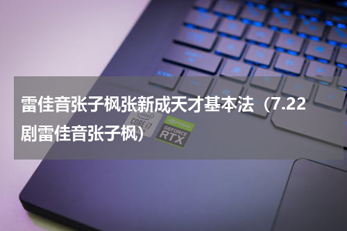 雷佳音张子枫张新成天才基本法（7.22剧雷佳音张子枫）
