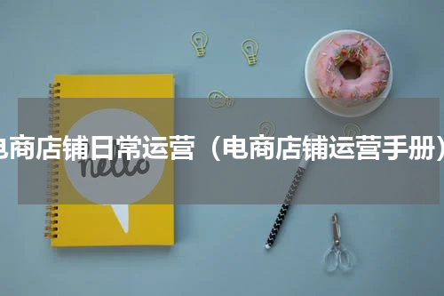 电商店铺日常运营（电商店铺运营手册）