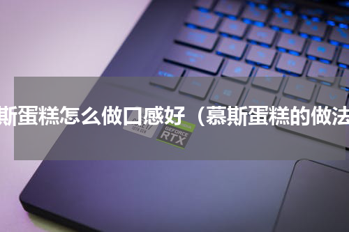 慕斯蛋糕怎么做口感好（慕斯蛋糕的做法）