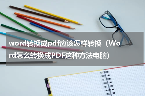 word转换成pdf应该怎样转换（Word怎么转换成PDF这种方法电脑）
