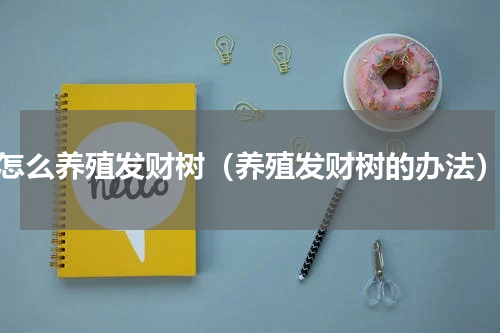 怎么养殖发财树（养殖发财树的办法）