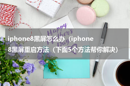 iphone8黑屏怎么办（iphone8黑屏重启方法（下面5个方法帮你解决）