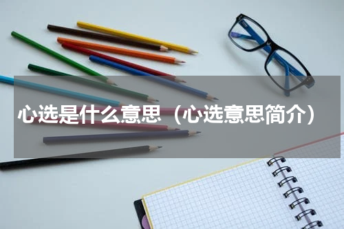 心选是什么意思（心选意思简介）