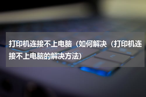 打印机连接不上电脑（如何解决（打印机连接不上电脑的解决方法）