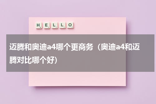 迈腾和奥迪a4哪个更商务（奥迪a4和迈腾对比哪个好）