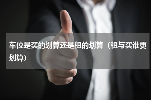 车位是买的划算还是租的划算（租与买谁更划算）
