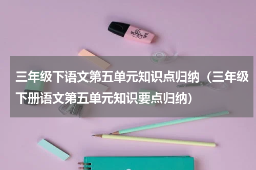 三年级下语文第五单元知识点归纳（三年级下册语文第五单元知识要点归纳）