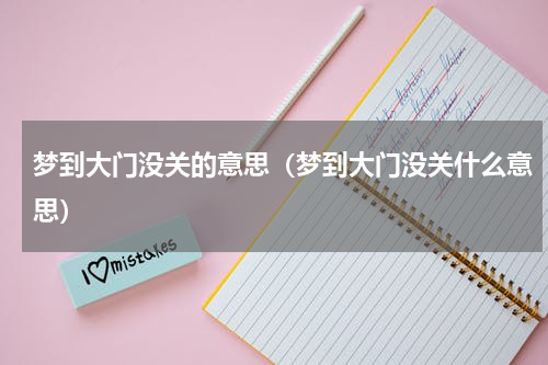 梦到大门没关的意思（梦到大门没关什么意思）