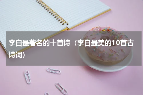 李白最著名的十首诗（李白最美的10首古诗词）