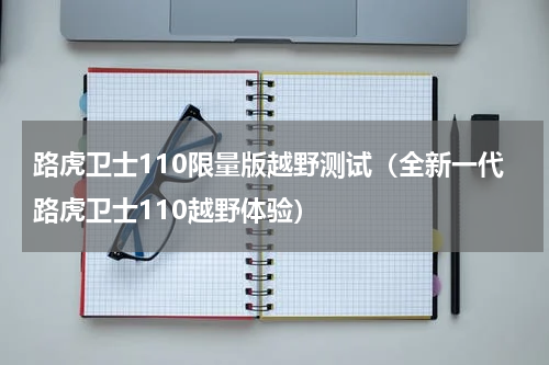 路虎卫士110限量版越野测试（全新一代路虎卫士110越野体验）