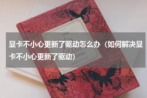 显卡不小心更新了驱动怎么办（如何解决显卡不小心更新了驱动）