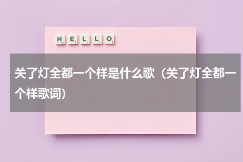 关了灯全都一个样是什么歌（关了灯全都一个样歌词）