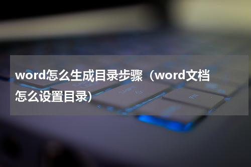 word怎么生成目录步骤（word文档怎么设置目录）