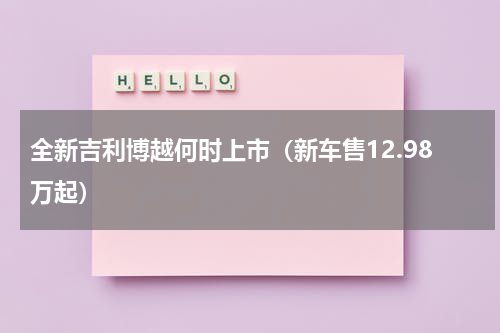 全新吉利博越何时上市（新车售12.98万起）