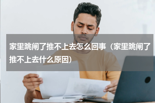 家里跳闸了推不上去怎么回事（家里跳闸了推不上去什么原因）