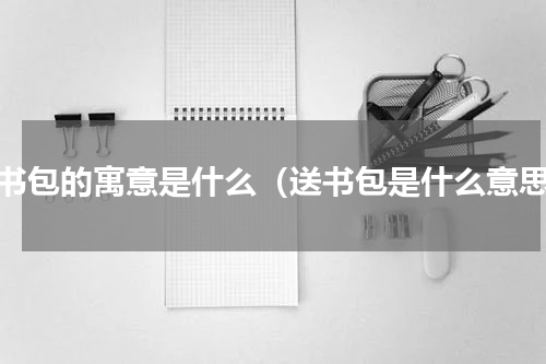 送书包的寓意是什么（送书包是什么意思）