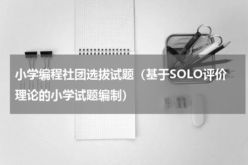 小学编程社团选拔试题（基于SOLO评价理论的小学试题编制）
