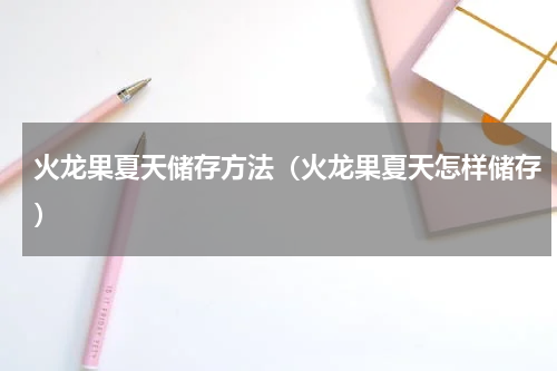 火龙果夏天储存方法（火龙果夏天怎样储存）