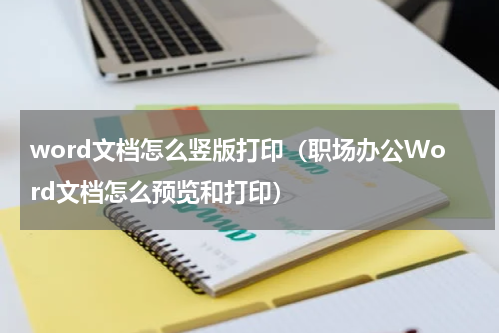 word文档怎么竖版打印（职场办公Word文档怎么预览和打印）