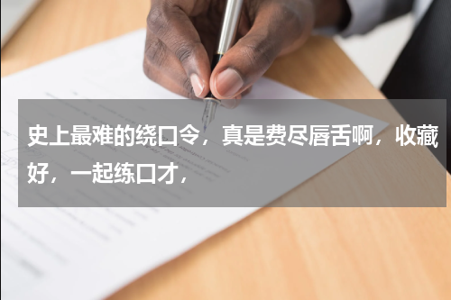 史上最难的绕口令，真是费尽唇舌啊，收藏好，一起练口才，