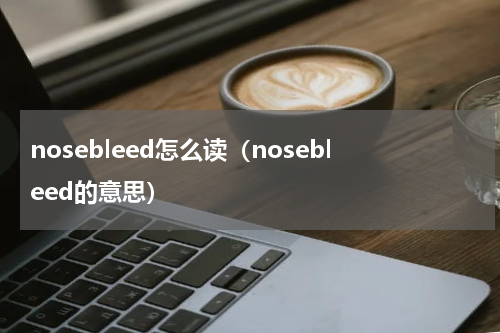 nosebleed怎么读（nosebleed的意思）