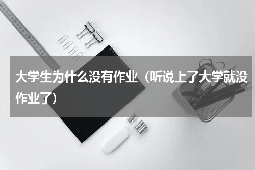 大学生为什么没有作业（听说上了大学就没作业了）