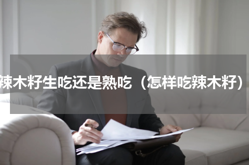辣木籽生吃还是熟吃（怎样吃辣木籽）