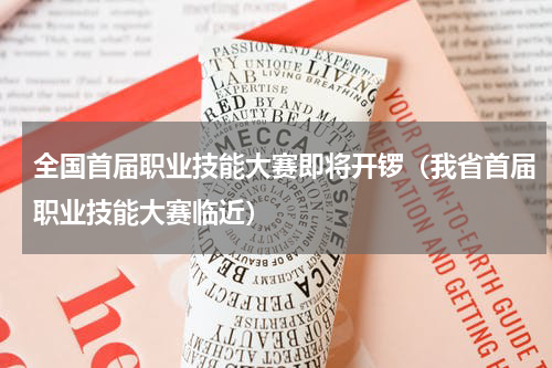 全国首届职业技能大赛即将开锣（我省首届职业技能大赛临近）