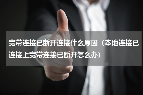 宽带连接已断开连接什么原因（本地连接已连接上宽带连接已断开怎么办）
