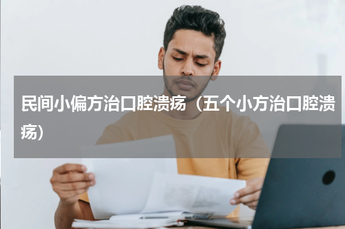 民间小偏方治口腔溃疡（五个小方治口腔溃疡）