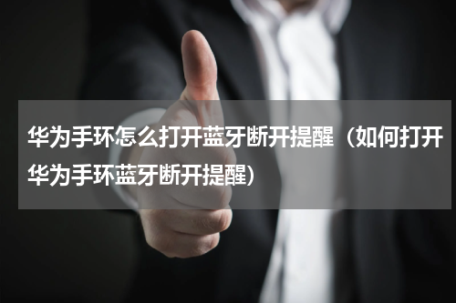 华为手环怎么打开蓝牙断开提醒（如何打开华为手环蓝牙断开提醒）