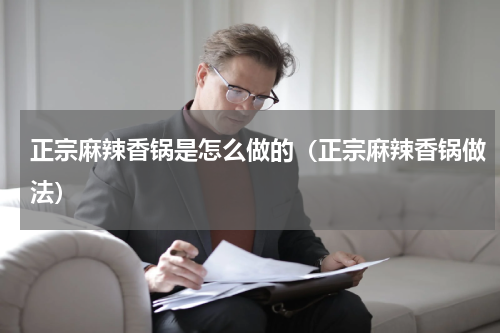 正宗麻辣香锅是怎么做的（正宗麻辣香锅做法）