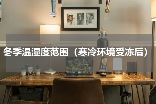 冬季温湿度范围（寒冷环境受冻后）